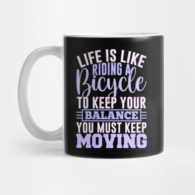 Life is like riding a bicycle to keep your balance you